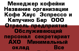 Менеджер кофейни › Название организации ­ Кофе Хаус. Эспрессо и Капучино Бар, ООО › Отрасль предприятия ­ Обслуживающий персонал, секретариат, АХО › Минимальный оклад ­ 35 000 - Все города Работа » Вакансии   . Адыгея респ.,Адыгейск г.